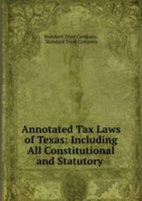 Annotated Tax Laws of Texas: Including All Constitutional and Statutory .