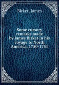 Some cursory remarks made by James Birket in his voyage to North America, 1750-1751