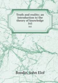 Truth and reality; an introduction to the theory of knowledge. 161