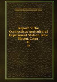 Report of the Connecticut Agricultural Experiment Station, New Haven, Conn .. 40
