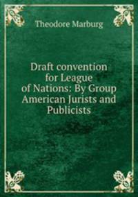 Draft convention for League of Nations: By Group American Jurists and Publicists
