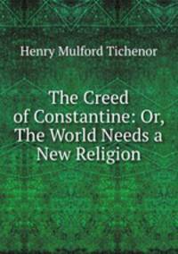 The Creed of Constantine: Or, The World Needs a New Religion
