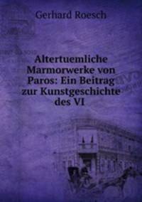 Altertuemliche Marmorwerke von Paros: Ein Beitrag zur Kunstgeschichte des VI .