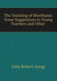The Teaching of Shorthand: Some Suggestions to Young Teachers and Other .