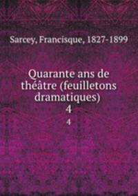 Quarante ans de thtre (feuilletons dramatiques) . 4
