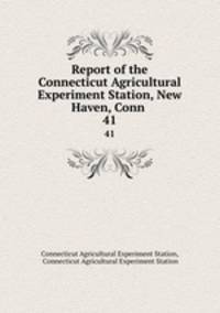 Report of the Connecticut Agricultural Experiment Station, New Haven, Conn .. 41