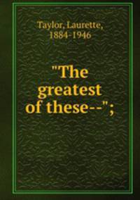 "The greatest of these--";