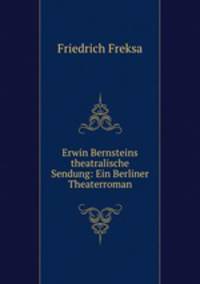 Erwin Bernsteins theatralische Sendung: Ein Berliner Theaterroman