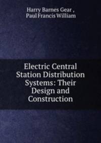 Electric Central Station Distribution Systems: Their Design and Construction