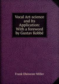 Vocal Art-science and Its Application: With a foreword by Gustav Kobbe