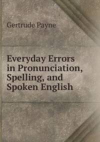 Everyday Errors in Pronunciation, Spelling, and Spoken English