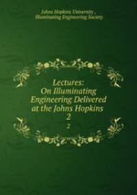 Lectures: On Illuminating Engineering Delivered at the Johns Hopkins .. 2