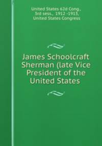 James Schoolcraft Sherman (late Vice President of the United States .