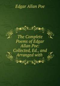 The Complete Poems of Edgar Allan Poe: Collected, Ed., and Arranged with .
