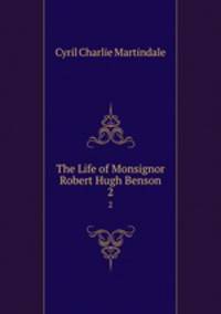 The Life of Monsignor Robert Hugh Benson. 2