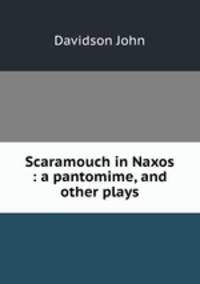 Scaramouch in Naxos : a pantomime, and other plays