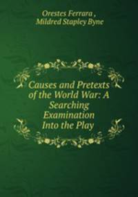 Causes and Pretexts of the World War: A Searching Examination Into the Play .