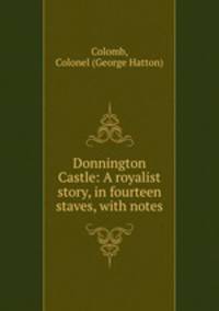Donnington Castle: A royalist story, in fourteen staves, with notes