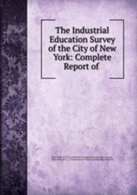 The Industrial Education Survey of the City of New York: Complete Report of .