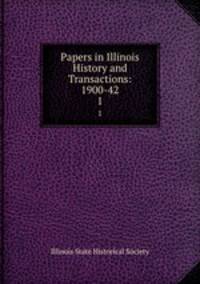 Papers in Illinois History and Transactions: 1900-42. 1