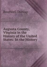 Augusta County, Virginia in the History of the United States: In the History .