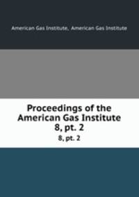 Proceedings of the American Gas Institute. 8, pt. 2