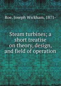 Steam turbines; a short treatise on theory, design, and field of operation