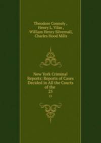 New York Criminal Reports: Reports of Cases Decided in All the Courts of the .. 25