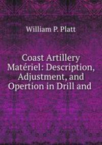 Coast Artillery Materiel: Description, Adjustment, and Opertion in Drill and .