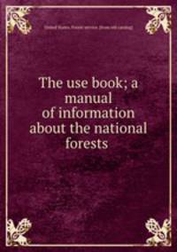 The use book; a manual of information about the national forests