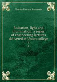 Radiation, light and illumination; a series of engineering lectures delivered at Union college. 9