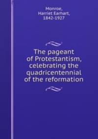 The pageant of Protestantism, celebrating the quadricentennial of the reformation