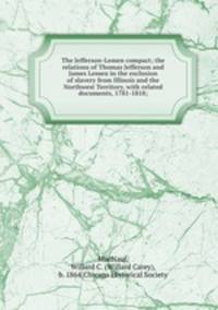 The Jefferson-Lemen compact; the relations of Thomas Jefferson and James Lemen in the exclusion of slavery from Illinois and the Northwest Territory, with related documents, 1781-1818;