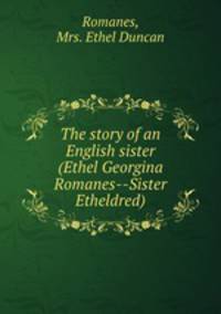 The story of an English sister (Ethel Georgina Romanes--Sister Etheldred)