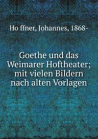Goethe und das Weimarer Hoftheater; mit vielen Bildern nach alten Vorlagen