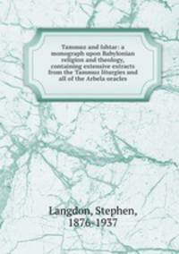 Tammuz and Ishtar: a monograph upon Babylonian religion and theology, containing extensive extracts from the Tammuz liturgies and all of the Arbela oracles