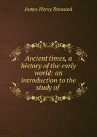 Ancient times, a history of the early world: an introduction to the study of .