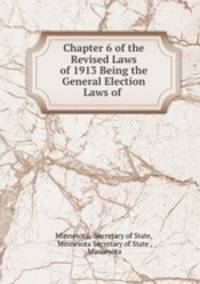 Chapter 6 of the Revised Laws of 1913 Being the General Election Laws of .
