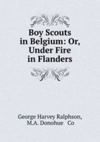 Boy Scouts in Belgium: Or, Under Fire in Flanders