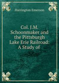 Col. J.M. Schoonmaker and the Pittsburgh & Lake Erie Railroad: A Study of .