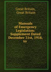 Manuals of Emergency Legislation: Supplement Dated December 31st, 1918, to .