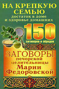 150 заговоров и обрядов. Заговоры печорской целительницы Марии Федоровской на крепкую семью, достаток в доме и здоровье домашних
