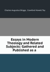 Essays in Modern Theology and Related Subjects: Gathered and Published as a .