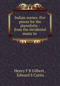 Indian scenes: five pieces for the pianoforte : from the incidental music to .