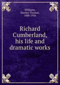 Richard Cumberland, his life and dramatic works
