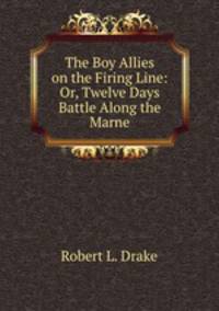 The Boy Allies on the Firing Line: Or, Twelve Days Battle Along the Marne