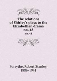 The relations of Shirley`s plays to the Elizabethan drama. no. 48