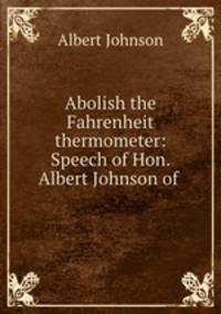 Abolish the Fahrenheit thermometer: Speech of Hon. Albert Johnson of .