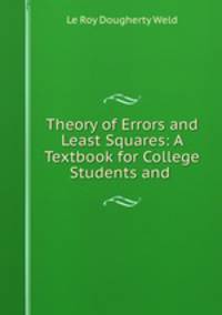 Theory of Errors and Least Squares: A Textbook for College Students and .