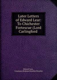 Later Letters of Edward Lear: To Chichester Fortescue (Lord Carlingford .